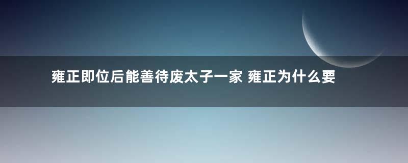 雍正即位后能善待废太子一家 雍正为什么要幽禁他俩